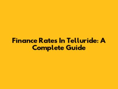 Finance Rates In Telluride: A Complete Guide