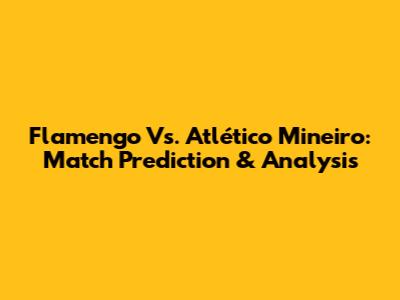 Flamengo Vs. Atlético Mineiro: Match Prediction & Analysis