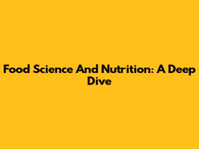 Food Science And Nutrition: A Deep Dive