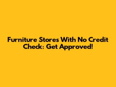 Furniture Stores With No Credit Check: Get Approved!