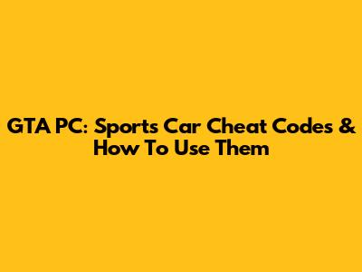 GTA PC: Sports Car Cheat Codes & How To Use Them