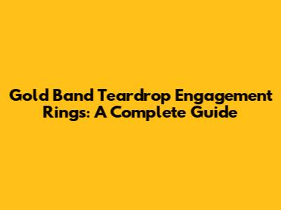 Gold Band Teardrop Engagement Rings: A Complete Guide