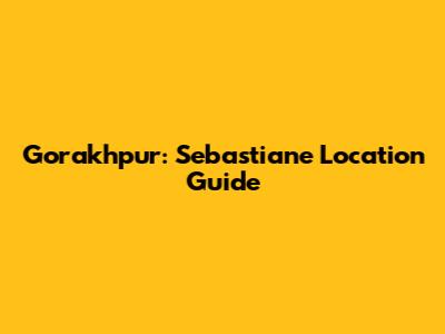 Gorakhpur: Sebastiane Location Guide