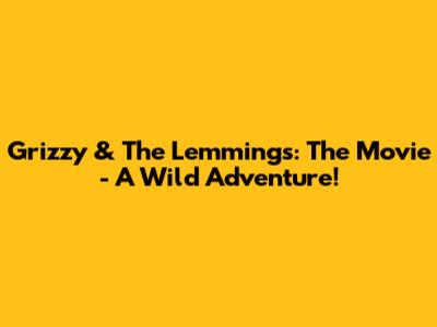 Grizzy & The Lemmings: The Movie - A Wild Adventure!