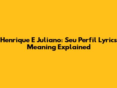 Henrique E Juliano: Seu Perfil Lyrics Meaning Explained