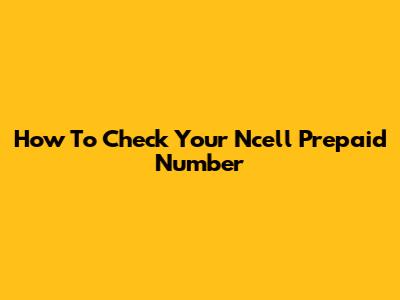 How To Check Your Ncell Prepaid Number