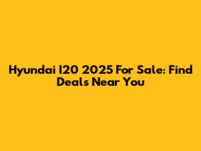 Hyundai I20 2025 For Sale: Find Deals Near You