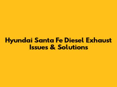 Hyundai Santa Fe Diesel Exhaust Issues & Solutions