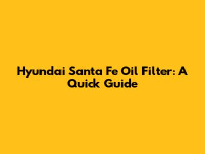 Hyundai Santa Fe Oil Filter: A Quick Guide