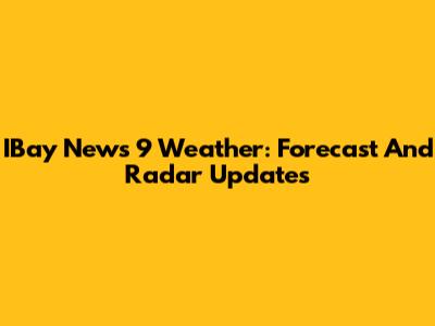 IBay News 9 Weather: Forecast And Radar Updates