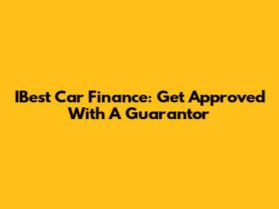 IBest Car Finance: Get Approved With A Guarantor