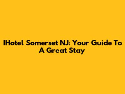 IHotel Somerset NJ: Your Guide To A Great Stay