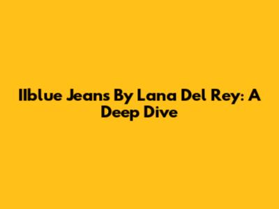 IIblue Jeans By Lana Del Rey: A Deep Dive