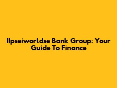 IIpseiworldse Bank Group: Your Guide To Finance