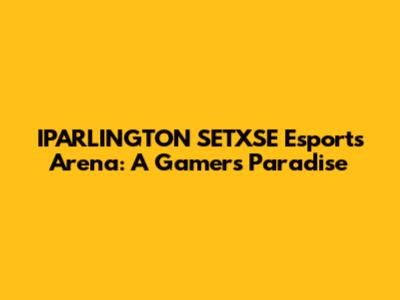 IPARLINGTON SETXSE Esports Arena: A Gamer's Paradise