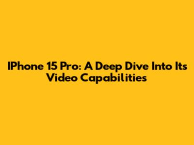 IPhone 15 Pro: A Deep Dive Into Its Video Capabilities