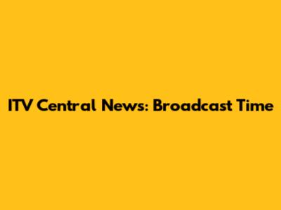 ITV Central News: Broadcast Time