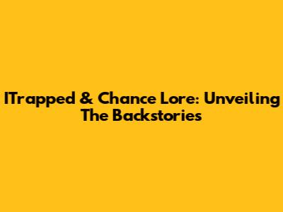 ITrapped & Chance Lore: Unveiling The Backstories
