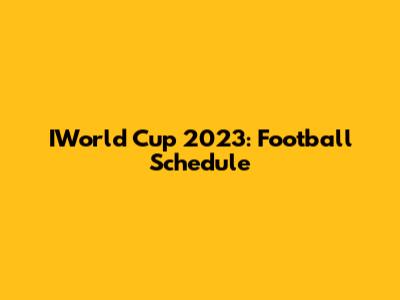 IWorld Cup 2023: Football Schedule