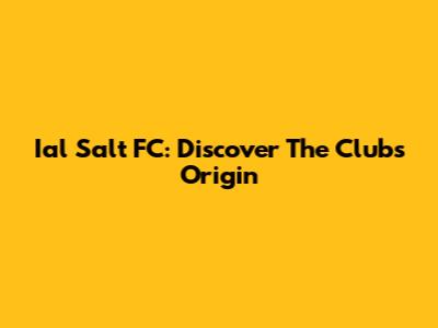 Ial Salt FC: Discover The Club's Origin