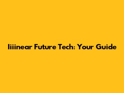 Iiiinear Future Tech: Your Guide