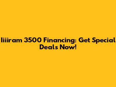 Iiiiram 3500 Financing: Get Special Deals Now!