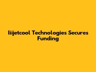 Iiijetcool Technologies Secures Funding