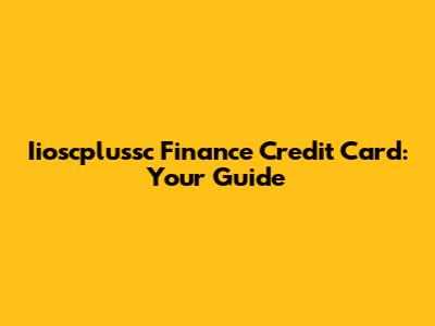 Iioscplussc Finance Credit Card: Your Guide