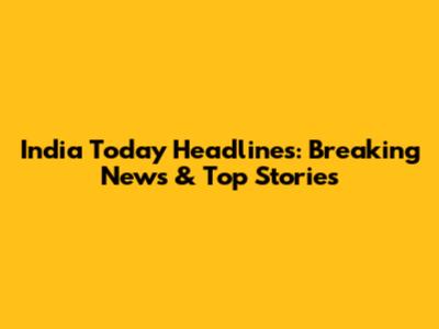 India Today Headlines: Breaking News & Top Stories