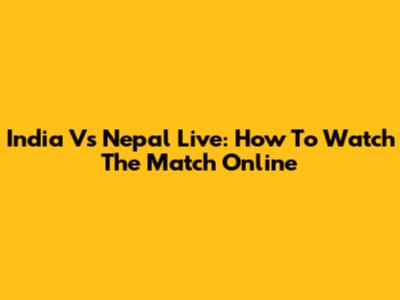 India Vs Nepal Live: How To Watch The Match Online