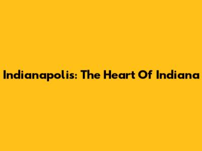 Indianapolis: The Heart Of Indiana
