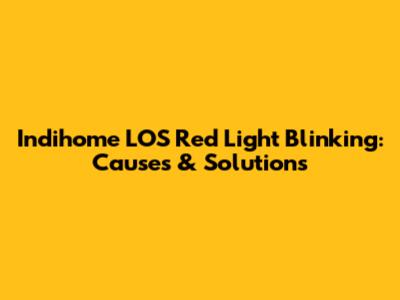 Indihome LOS Red Light Blinking: Causes & Solutions