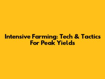Intensive Farming: Tech & Tactics For Peak Yields