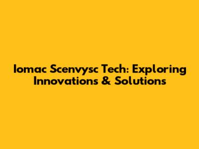Iomac Scenvysc Tech: Exploring Innovations & Solutions