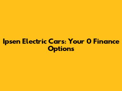 Ipsen Electric Cars: Your 0 Finance Options