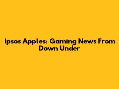 Ipsos Apples: Gaming News From Down Under