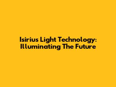 Isirius Light Technology: Illuminating The Future