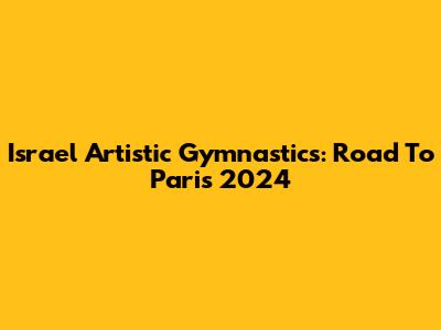 Israel Artistic Gymnastics: Road To Paris 2024