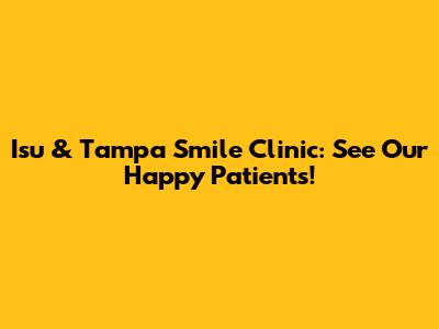 Isu & Tampa Smile Clinic: See Our Happy Patients!