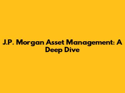 J.P. Morgan Asset Management: A Deep Dive