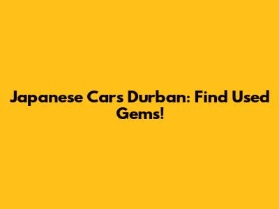 Japanese Cars Durban: Find Used Gems!