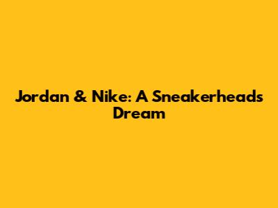 Jordan & Nike: A Sneakerhead's Dream