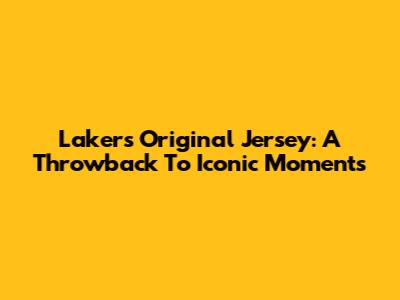 Lakers Original Jersey: A Throwback To Iconic Moments