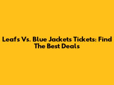 Leafs Vs. Blue Jackets Tickets: Find The Best Deals
