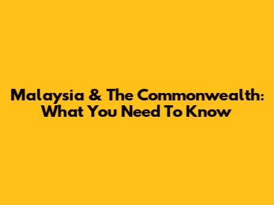 Malaysia & The Commonwealth: What You Need To Know