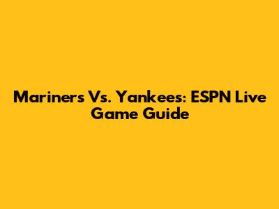 Mariners Vs. Yankees: ESPN Live Game Guide