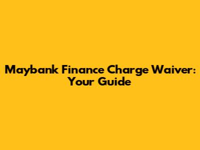 Maybank Finance Charge Waiver: Your Guide
