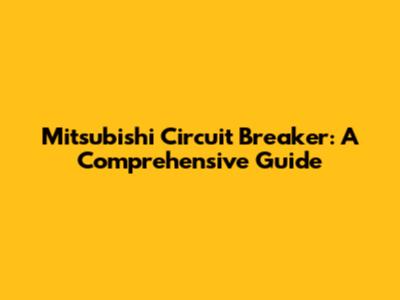 Mitsubishi Circuit Breaker: A Comprehensive Guide