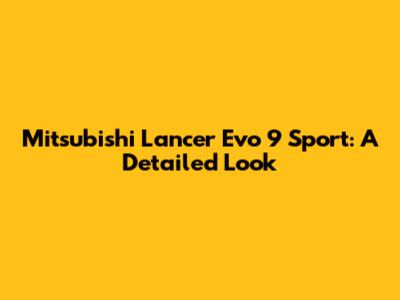 Mitsubishi Lancer Evo 9 Sport: A Detailed Look