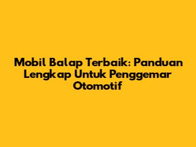 Mobil Balap Terbaik: Panduan Lengkap Untuk Penggemar Otomotif